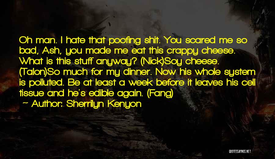 Sherrilyn Kenyon Quotes: Oh Man. I Hate That Poofing Shit. You Scared Me So Bad, Ash, You Made Me Eat This Crappy Cheese.