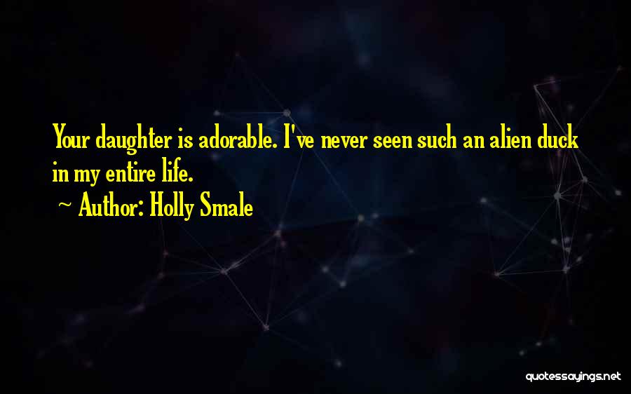 Holly Smale Quotes: Your Daughter Is Adorable. I've Never Seen Such An Alien Duck In My Entire Life.