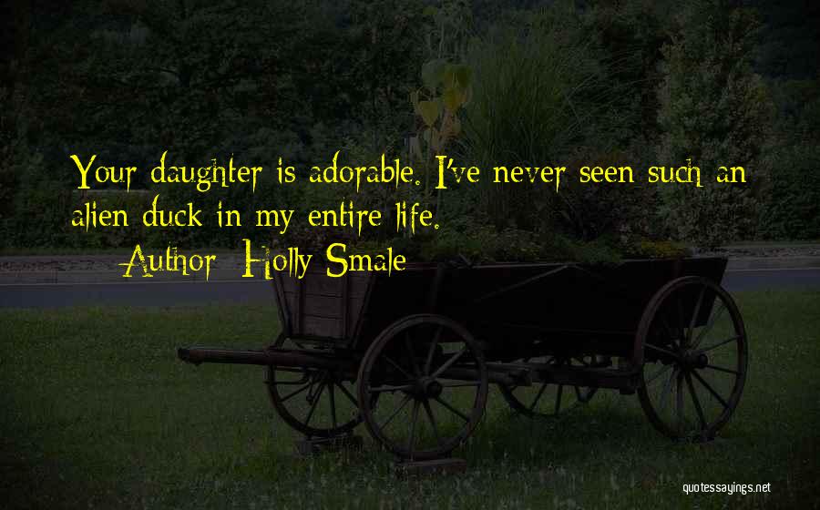 Holly Smale Quotes: Your Daughter Is Adorable. I've Never Seen Such An Alien Duck In My Entire Life.