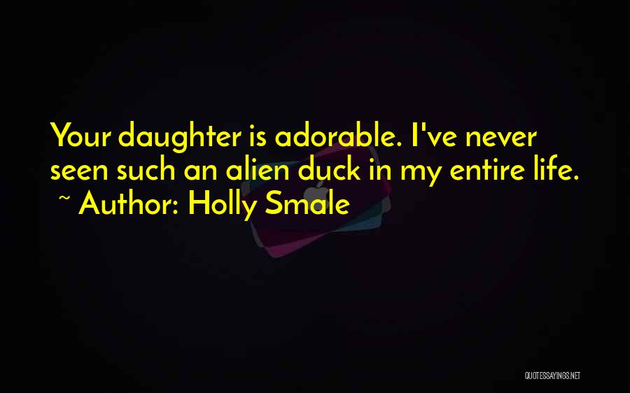 Holly Smale Quotes: Your Daughter Is Adorable. I've Never Seen Such An Alien Duck In My Entire Life.