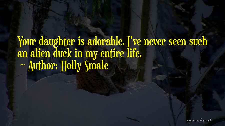 Holly Smale Quotes: Your Daughter Is Adorable. I've Never Seen Such An Alien Duck In My Entire Life.