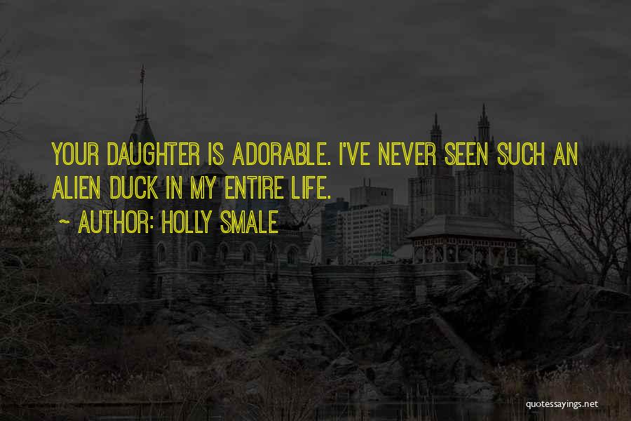 Holly Smale Quotes: Your Daughter Is Adorable. I've Never Seen Such An Alien Duck In My Entire Life.