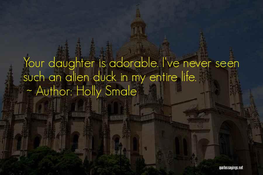 Holly Smale Quotes: Your Daughter Is Adorable. I've Never Seen Such An Alien Duck In My Entire Life.