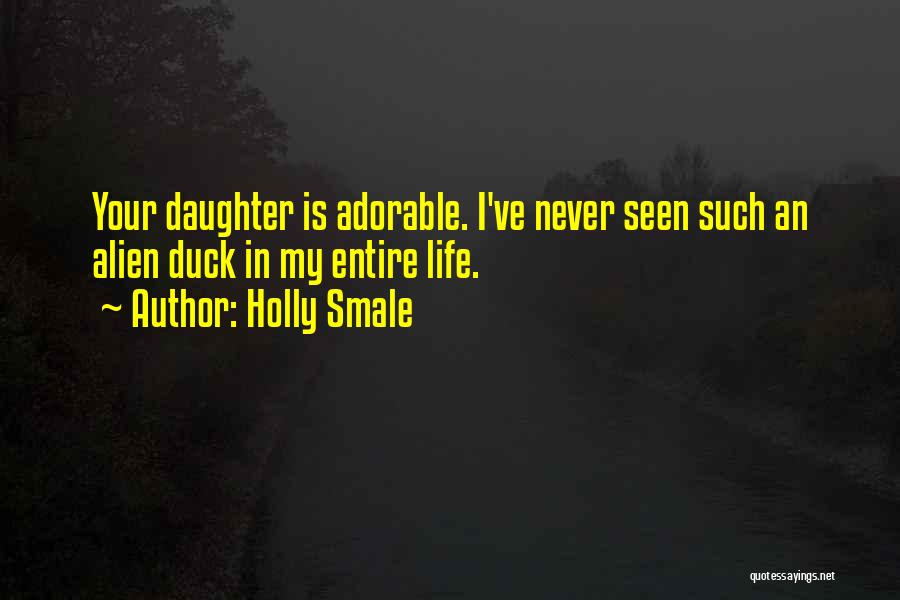 Holly Smale Quotes: Your Daughter Is Adorable. I've Never Seen Such An Alien Duck In My Entire Life.