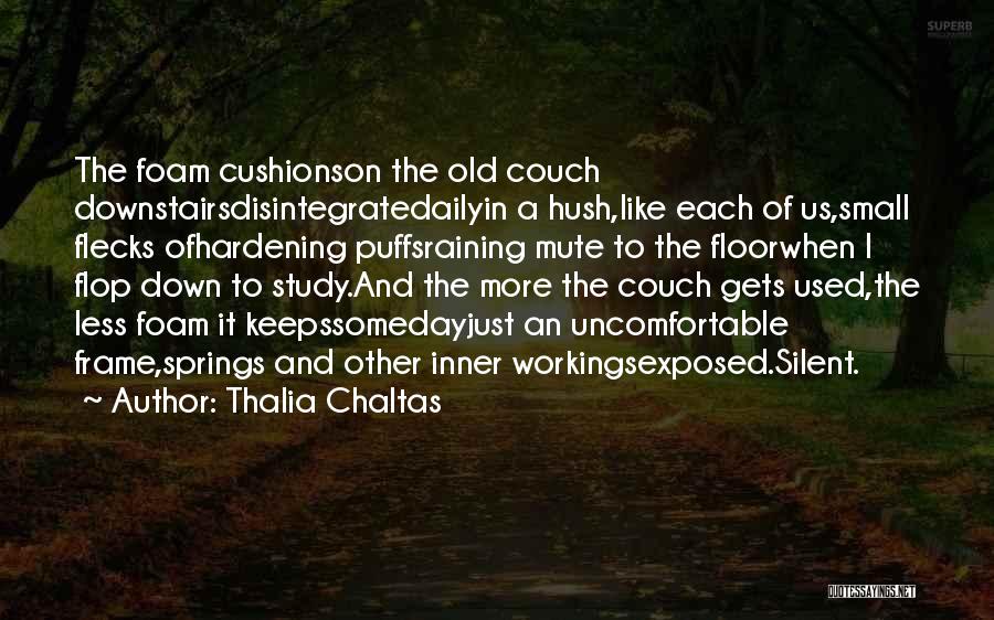 Thalia Chaltas Quotes: The Foam Cushionson The Old Couch Downstairsdisintegratedailyin A Hush,like Each Of Us,small Flecks Ofhardening Puffsraining Mute To The Floorwhen I