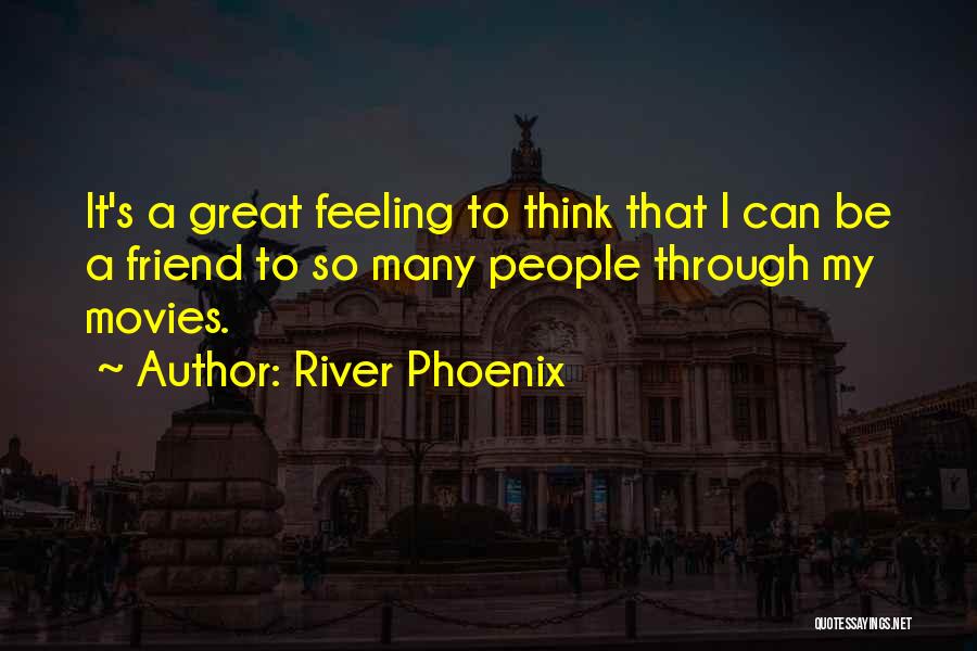 River Phoenix Quotes: It's A Great Feeling To Think That I Can Be A Friend To So Many People Through My Movies.