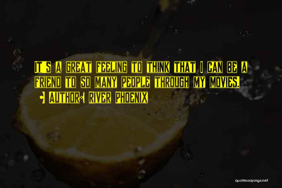 River Phoenix Quotes: It's A Great Feeling To Think That I Can Be A Friend To So Many People Through My Movies.