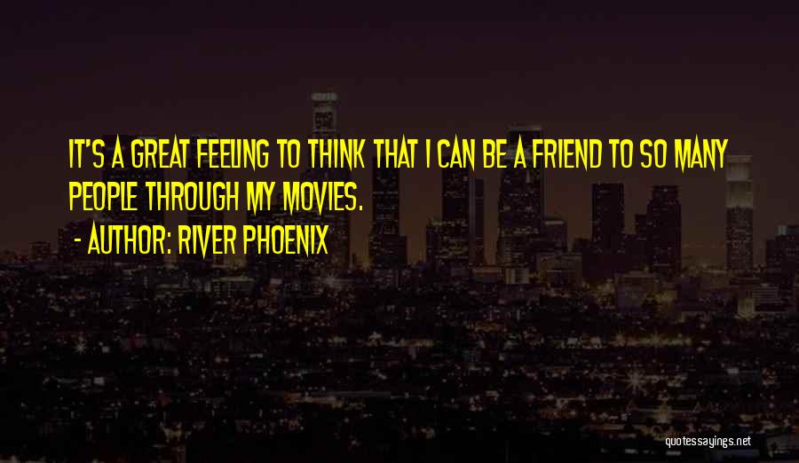 River Phoenix Quotes: It's A Great Feeling To Think That I Can Be A Friend To So Many People Through My Movies.