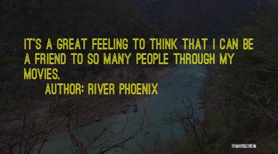 River Phoenix Quotes: It's A Great Feeling To Think That I Can Be A Friend To So Many People Through My Movies.