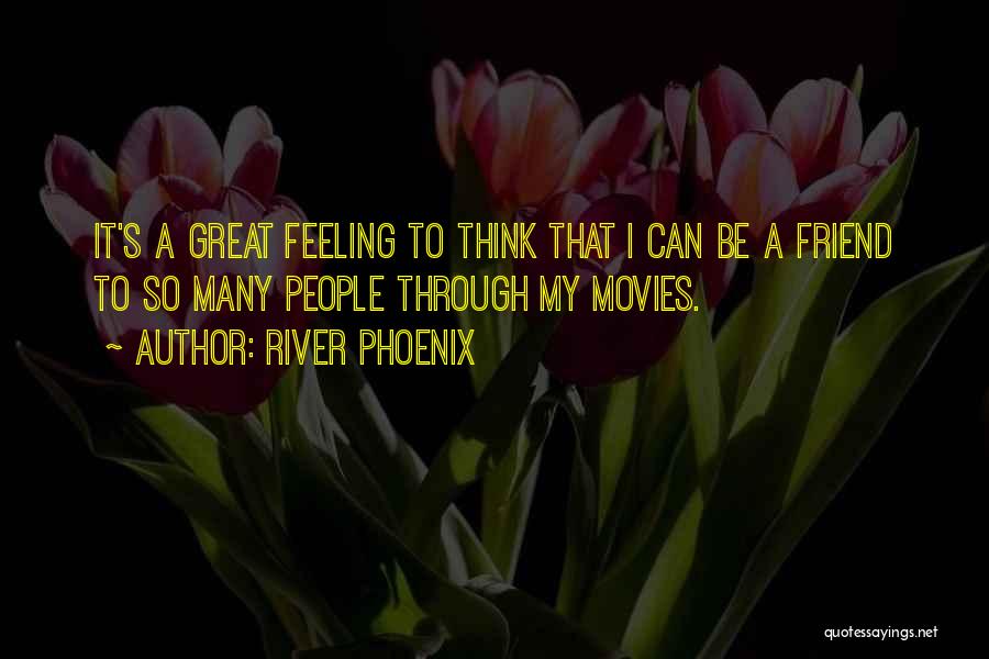 River Phoenix Quotes: It's A Great Feeling To Think That I Can Be A Friend To So Many People Through My Movies.