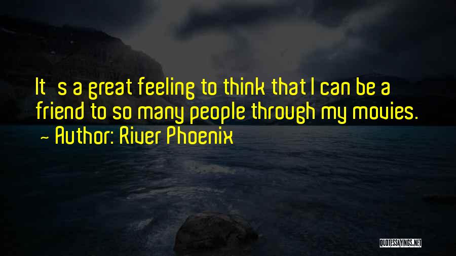 River Phoenix Quotes: It's A Great Feeling To Think That I Can Be A Friend To So Many People Through My Movies.