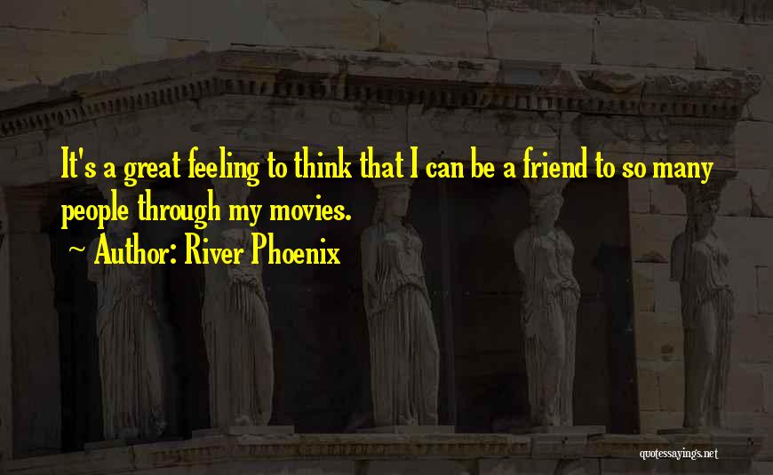 River Phoenix Quotes: It's A Great Feeling To Think That I Can Be A Friend To So Many People Through My Movies.