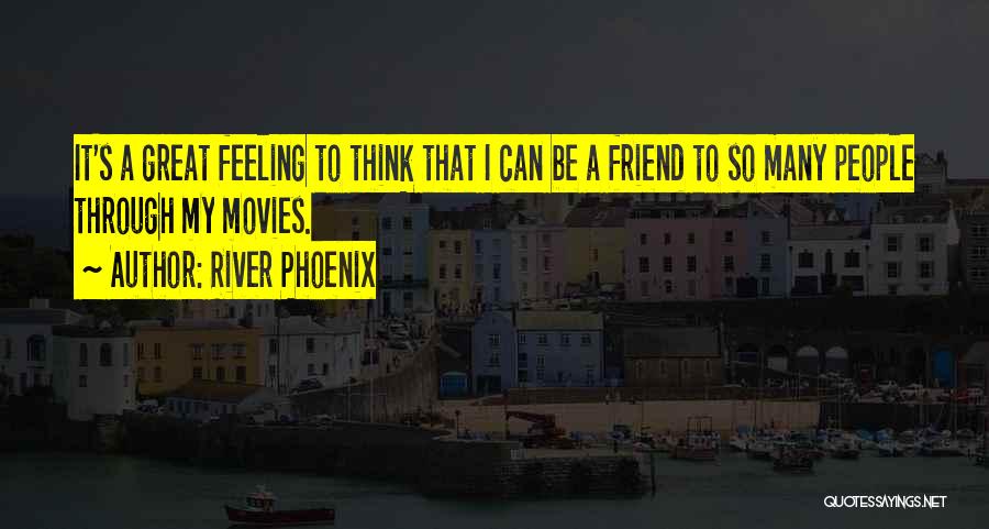 River Phoenix Quotes: It's A Great Feeling To Think That I Can Be A Friend To So Many People Through My Movies.