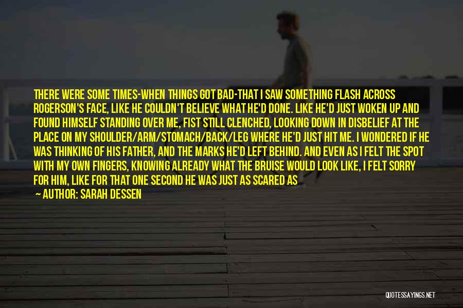 Sarah Dessen Quotes: There Were Some Times-when Things Got Bad-that I Saw Something Flash Across Rogerson's Face, Like He Couldn't Believe What He'd