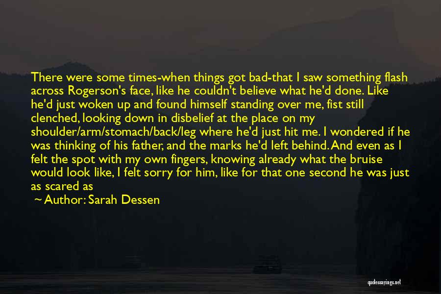 Sarah Dessen Quotes: There Were Some Times-when Things Got Bad-that I Saw Something Flash Across Rogerson's Face, Like He Couldn't Believe What He'd