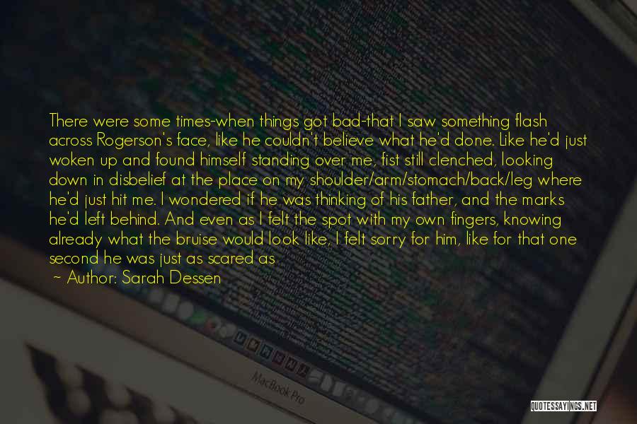 Sarah Dessen Quotes: There Were Some Times-when Things Got Bad-that I Saw Something Flash Across Rogerson's Face, Like He Couldn't Believe What He'd