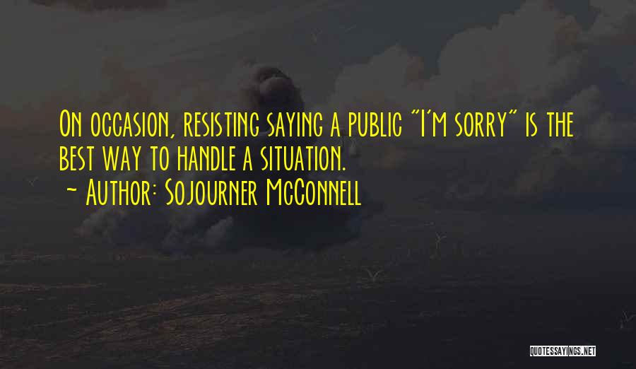 Sojourner McConnell Quotes: On Occasion, Resisting Saying A Public I'm Sorry Is The Best Way To Handle A Situation.