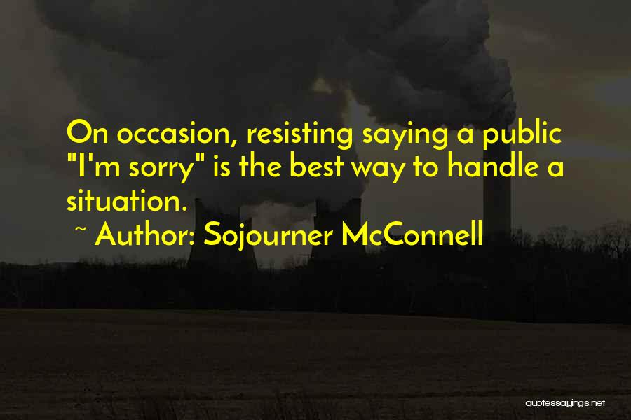 Sojourner McConnell Quotes: On Occasion, Resisting Saying A Public I'm Sorry Is The Best Way To Handle A Situation.