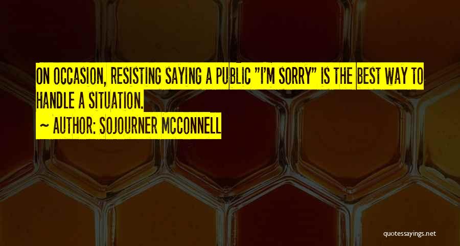 Sojourner McConnell Quotes: On Occasion, Resisting Saying A Public I'm Sorry Is The Best Way To Handle A Situation.