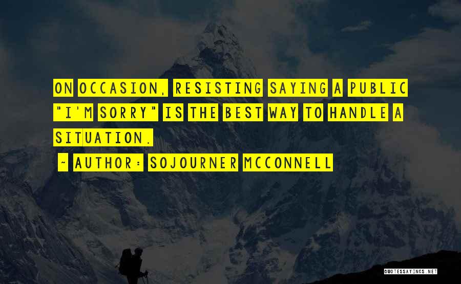 Sojourner McConnell Quotes: On Occasion, Resisting Saying A Public I'm Sorry Is The Best Way To Handle A Situation.