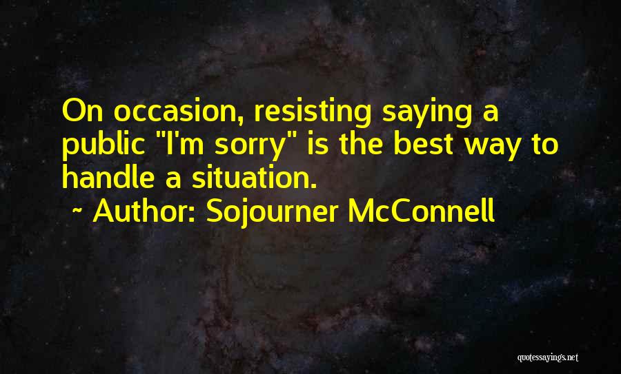 Sojourner McConnell Quotes: On Occasion, Resisting Saying A Public I'm Sorry Is The Best Way To Handle A Situation.