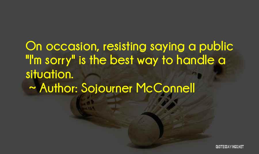 Sojourner McConnell Quotes: On Occasion, Resisting Saying A Public I'm Sorry Is The Best Way To Handle A Situation.