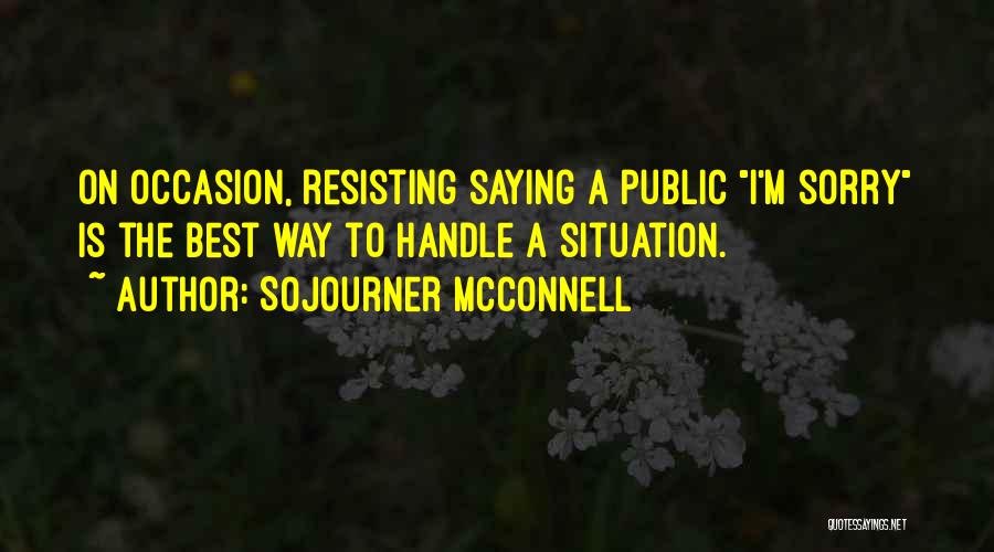 Sojourner McConnell Quotes: On Occasion, Resisting Saying A Public I'm Sorry Is The Best Way To Handle A Situation.