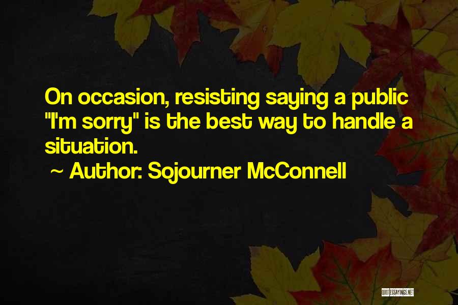 Sojourner McConnell Quotes: On Occasion, Resisting Saying A Public I'm Sorry Is The Best Way To Handle A Situation.