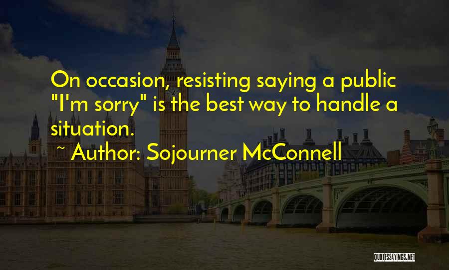 Sojourner McConnell Quotes: On Occasion, Resisting Saying A Public I'm Sorry Is The Best Way To Handle A Situation.