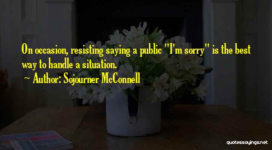 Sojourner McConnell Quotes: On Occasion, Resisting Saying A Public I'm Sorry Is The Best Way To Handle A Situation.