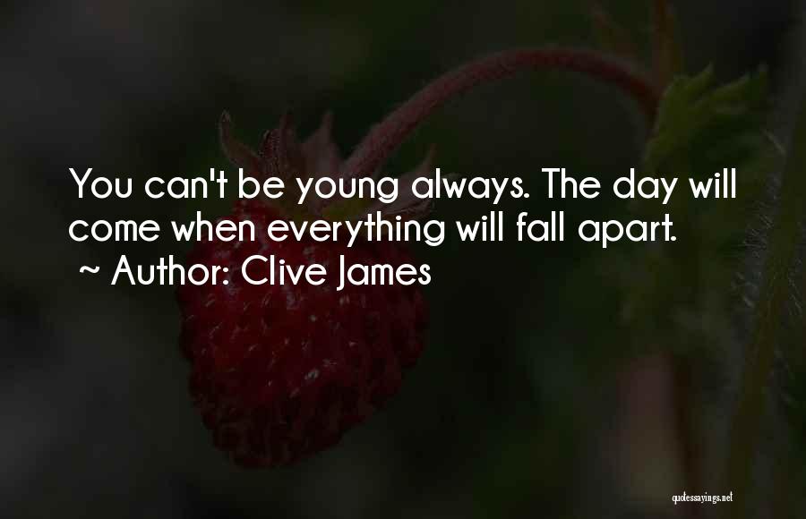 Clive James Quotes: You Can't Be Young Always. The Day Will Come When Everything Will Fall Apart.