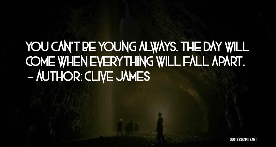 Clive James Quotes: You Can't Be Young Always. The Day Will Come When Everything Will Fall Apart.