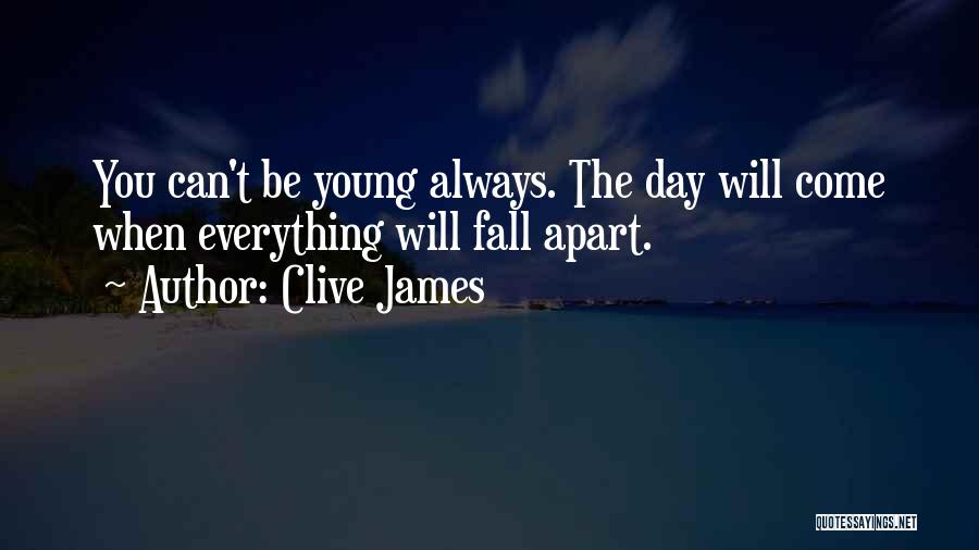 Clive James Quotes: You Can't Be Young Always. The Day Will Come When Everything Will Fall Apart.