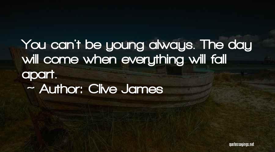 Clive James Quotes: You Can't Be Young Always. The Day Will Come When Everything Will Fall Apart.