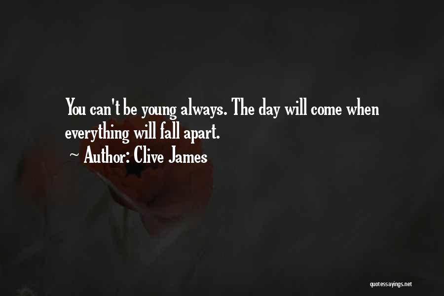 Clive James Quotes: You Can't Be Young Always. The Day Will Come When Everything Will Fall Apart.