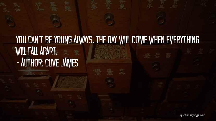 Clive James Quotes: You Can't Be Young Always. The Day Will Come When Everything Will Fall Apart.