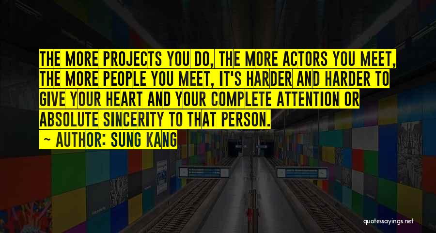 Sung Kang Quotes: The More Projects You Do, The More Actors You Meet, The More People You Meet, It's Harder And Harder To