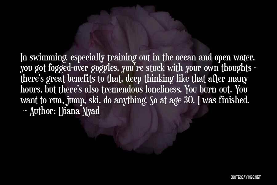 Diana Nyad Quotes: In Swimming, Especially Training Out In The Ocean And Open Water, You Got Fogged-over Goggles, You're Stuck With Your Own