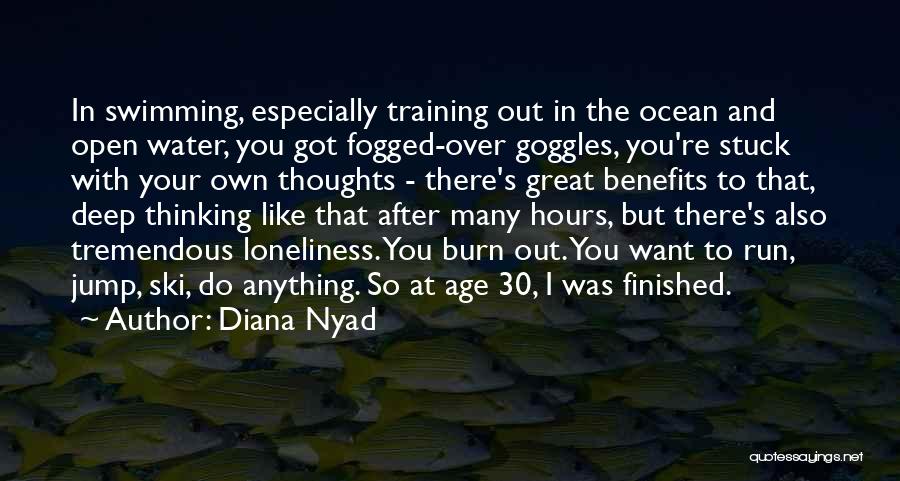 Diana Nyad Quotes: In Swimming, Especially Training Out In The Ocean And Open Water, You Got Fogged-over Goggles, You're Stuck With Your Own