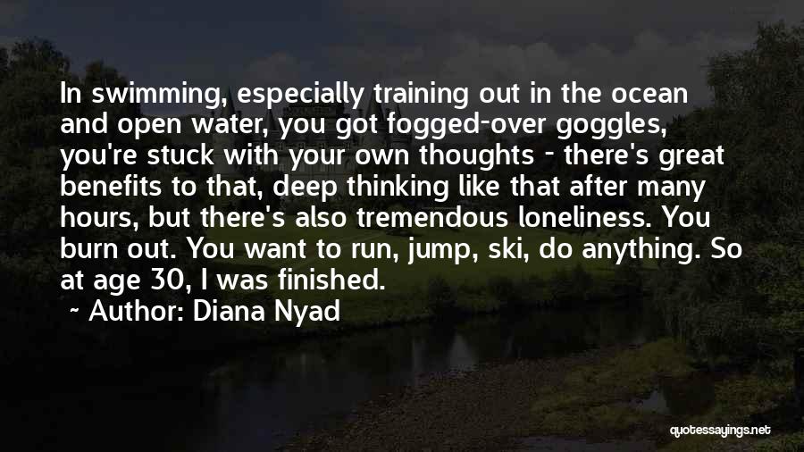 Diana Nyad Quotes: In Swimming, Especially Training Out In The Ocean And Open Water, You Got Fogged-over Goggles, You're Stuck With Your Own