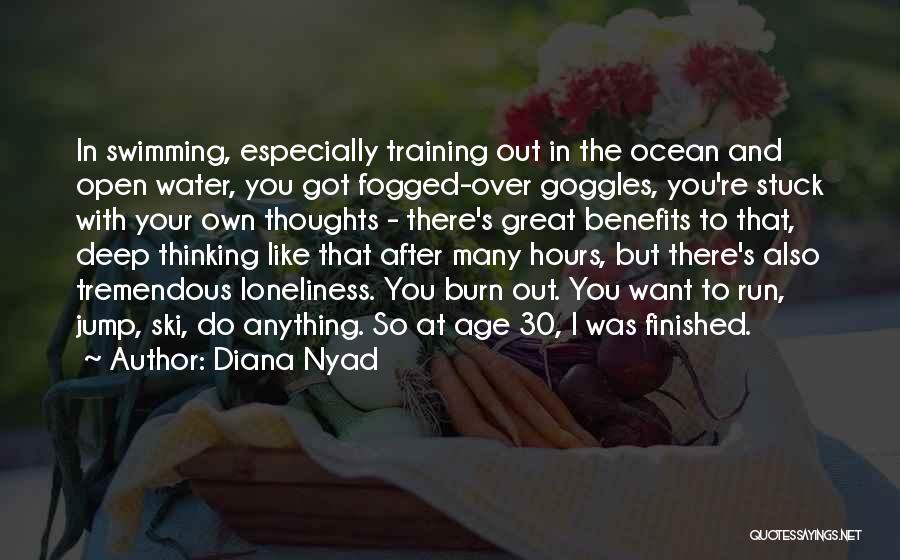 Diana Nyad Quotes: In Swimming, Especially Training Out In The Ocean And Open Water, You Got Fogged-over Goggles, You're Stuck With Your Own