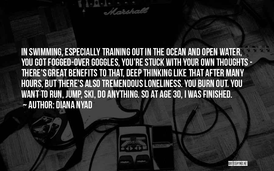 Diana Nyad Quotes: In Swimming, Especially Training Out In The Ocean And Open Water, You Got Fogged-over Goggles, You're Stuck With Your Own