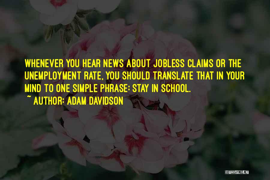 Adam Davidson Quotes: Whenever You Hear News About Jobless Claims Or The Unemployment Rate, You Should Translate That In Your Mind To One