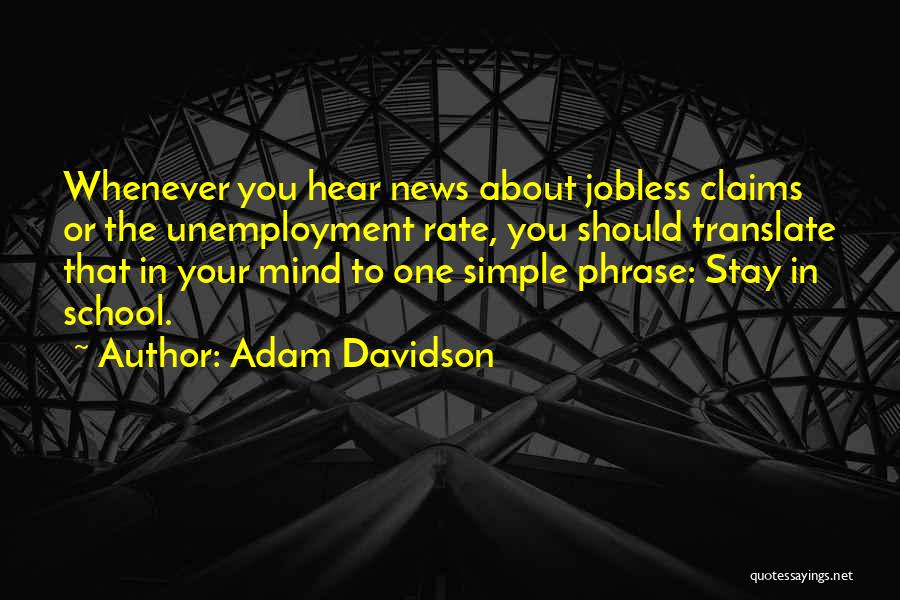 Adam Davidson Quotes: Whenever You Hear News About Jobless Claims Or The Unemployment Rate, You Should Translate That In Your Mind To One
