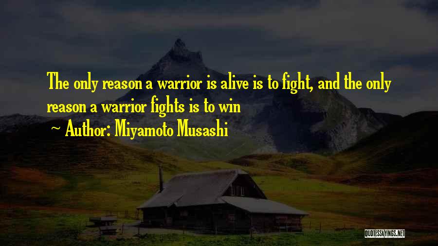 Miyamoto Musashi Quotes: The Only Reason A Warrior Is Alive Is To Fight, And The Only Reason A Warrior Fights Is To Win