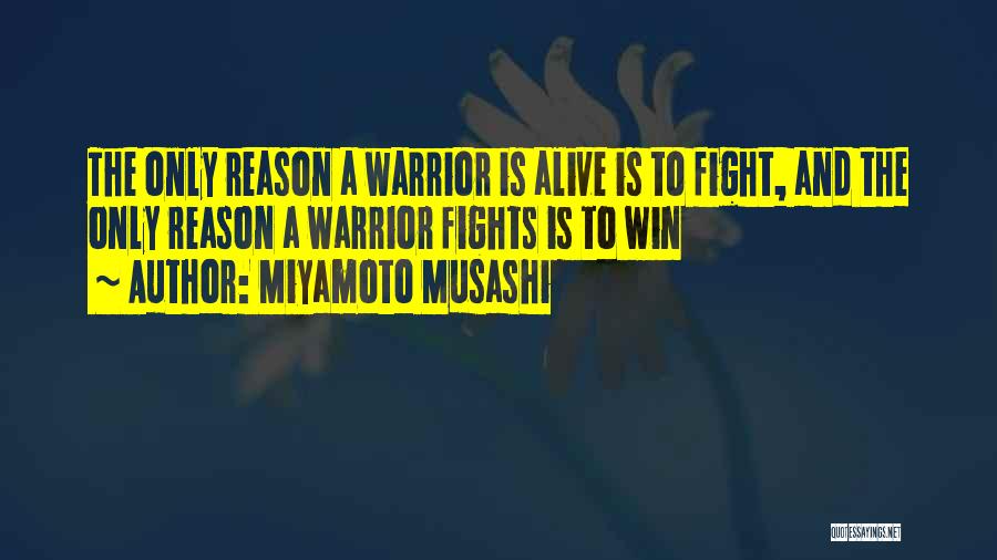 Miyamoto Musashi Quotes: The Only Reason A Warrior Is Alive Is To Fight, And The Only Reason A Warrior Fights Is To Win