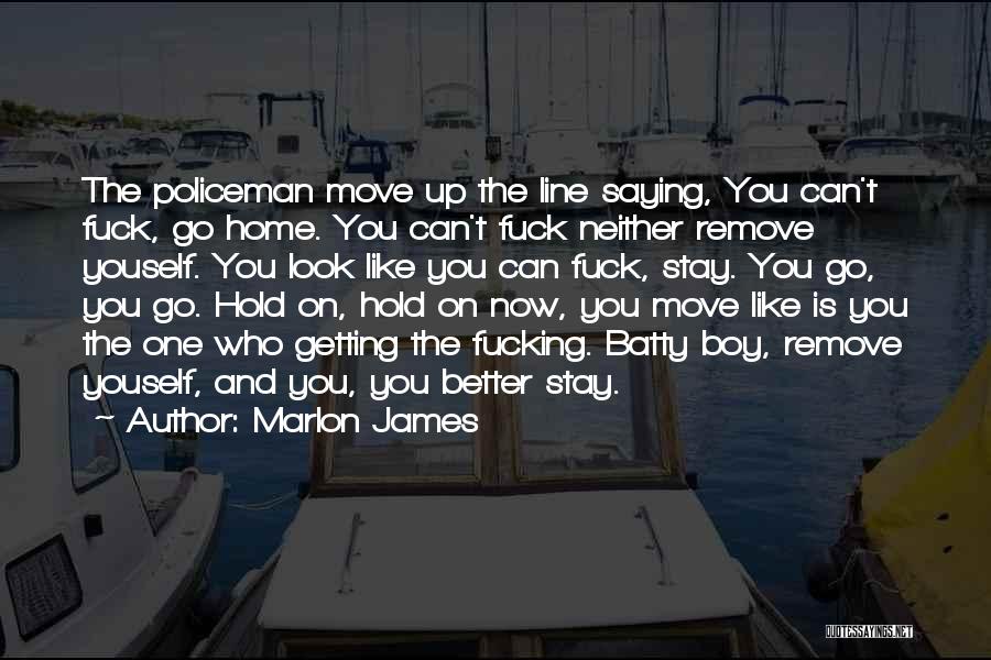 Marlon James Quotes: The Policeman Move Up The Line Saying, You Can't Fuck, Go Home. You Can't Fuck Neither Remove Youself. You Look