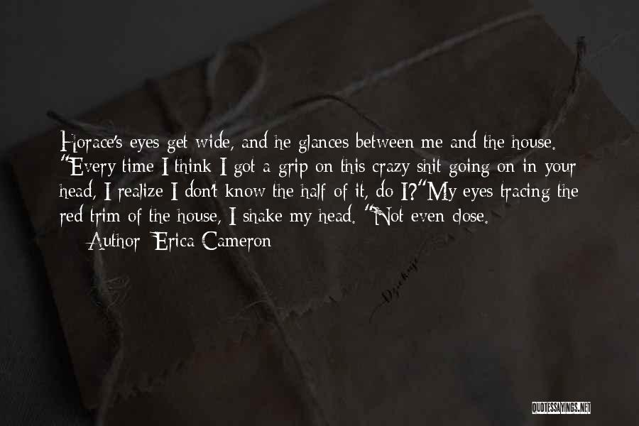 Erica Cameron Quotes: Horace's Eyes Get Wide, And He Glances Between Me And The House. Every Time I Think I Got A Grip