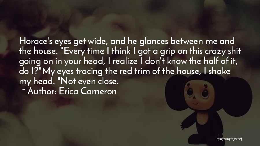Erica Cameron Quotes: Horace's Eyes Get Wide, And He Glances Between Me And The House. Every Time I Think I Got A Grip