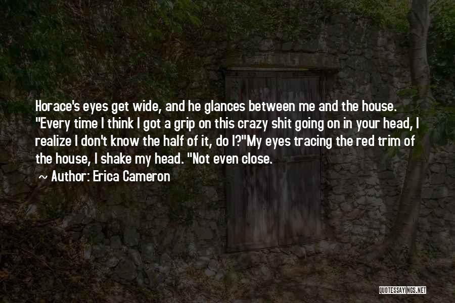 Erica Cameron Quotes: Horace's Eyes Get Wide, And He Glances Between Me And The House. Every Time I Think I Got A Grip